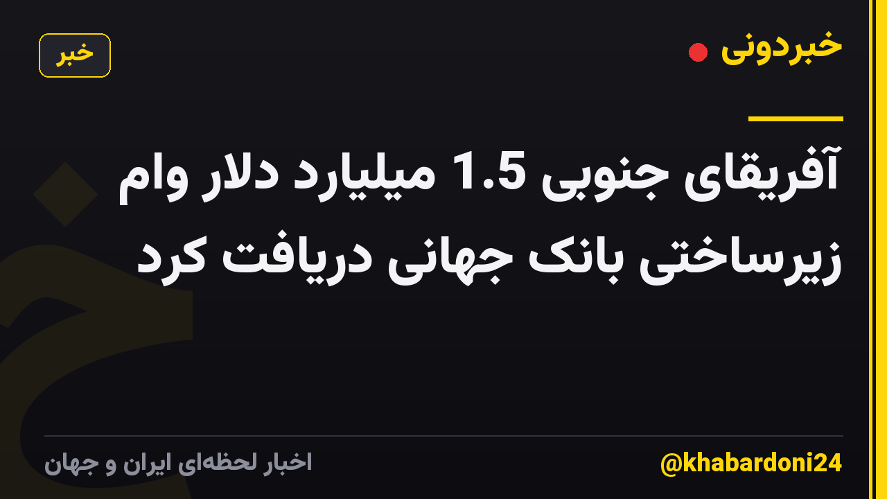 آفریقای جنوبی 1.5 میلیارد دلار وام زیرساختی بانک جهانی دریافت کرد