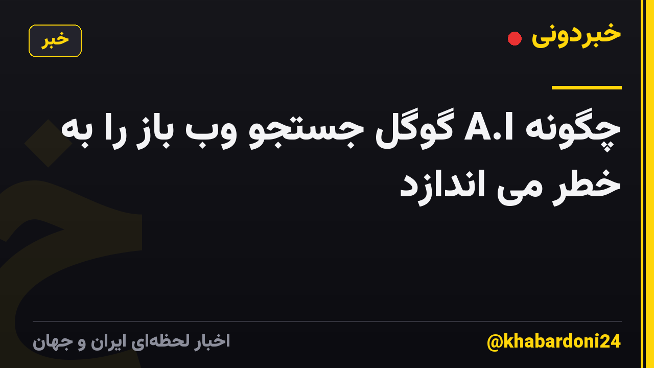 چگونه A.I گوگل جستجو وب باز را به خطر می اندازد