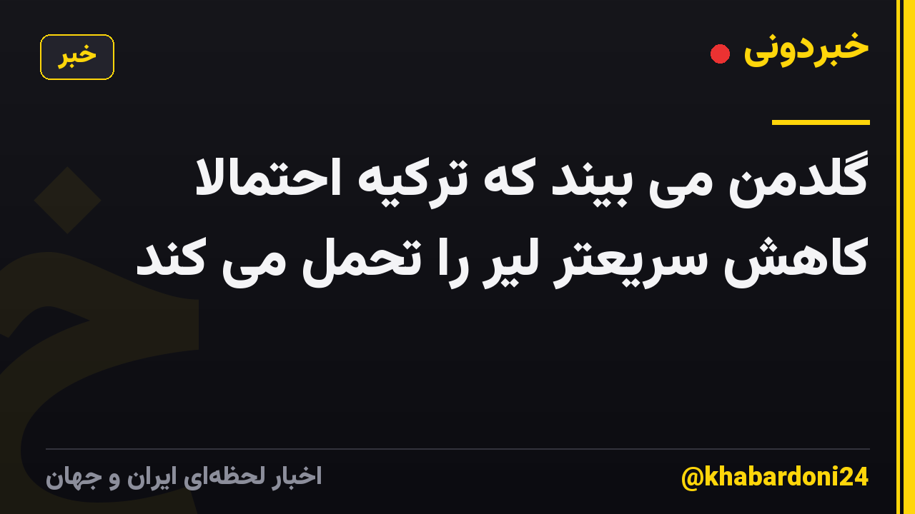 گلدمن می بیند که ترکیه احتمالاً کاهش سریعتر لیر را تحمل می کند