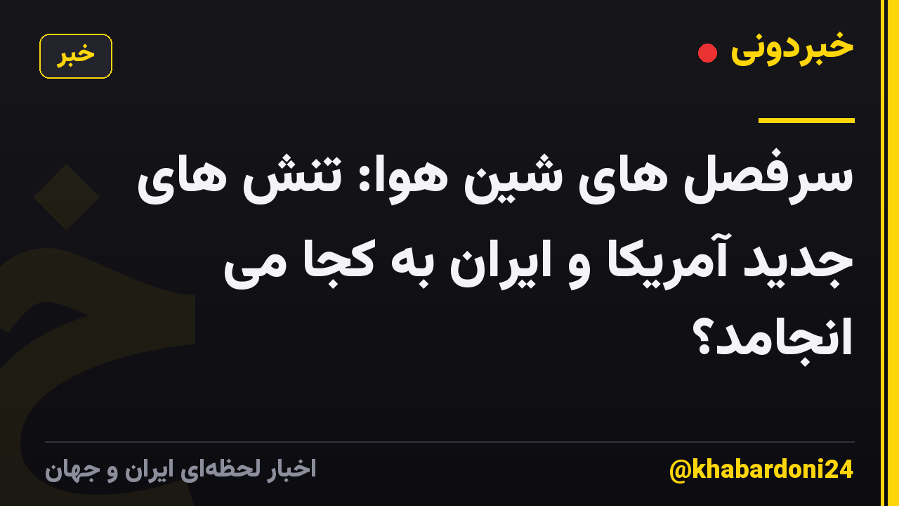 سرفصل های شین هوا: تنش های جدید آمریکا و ایران به کجا می انجامد؟