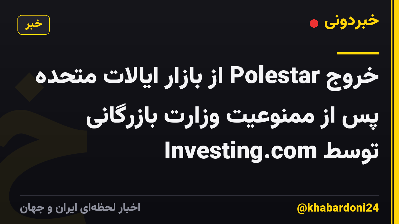 خروج Polestar از بازار ایالات متحده پس از ممنوعیت وزارت بازرگانی توسط Investing.com
