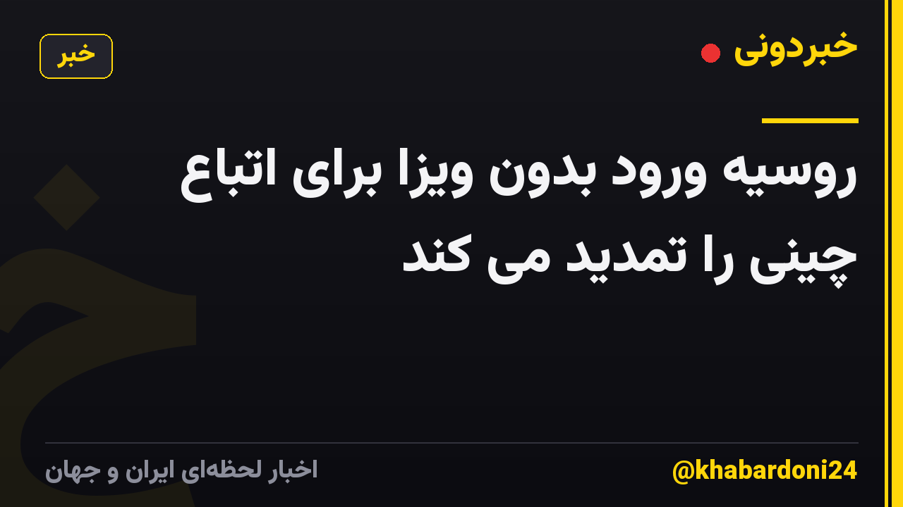 روسیه ورود بدون ویزا برای اتباع چینی را تمدید می کند
