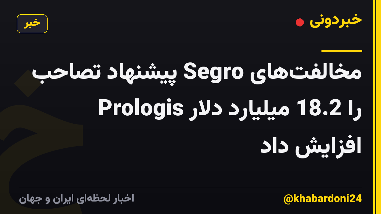 مخالفتهای Segro پیشنهاد تصاحب Prologis را 18.2 میلیارد دلار افزایش داد