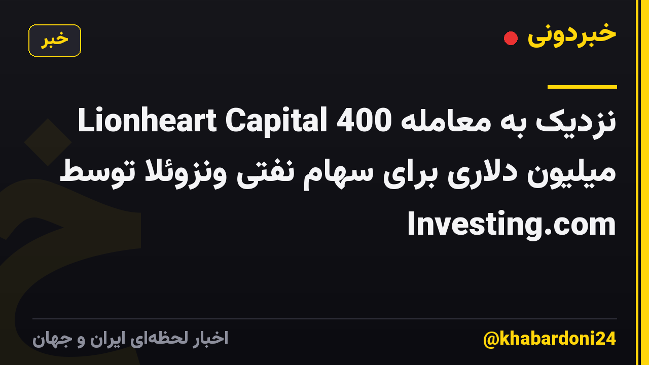 Lionheart Capital نزدیک به معامله 400 میلیون دلاری برای سهام نفتی ونزوئلا توسط Investing.com