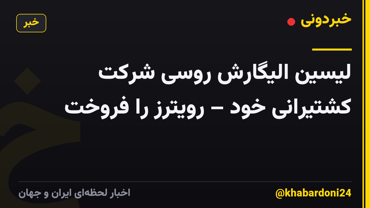 لیسین الیگارش روسی شرکت کشتیرانی خود – رویترز را فروخت