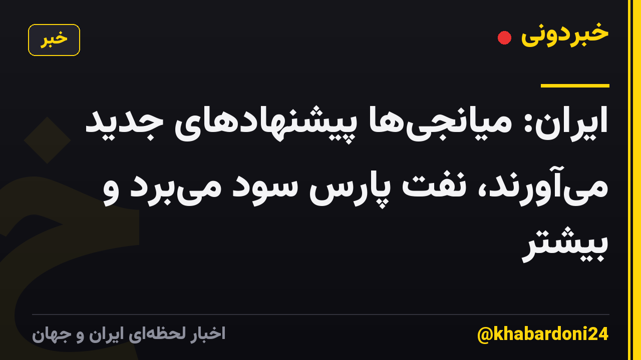 ایران: میانجیها پیشنهادهای جدید میآورند، نفت پارس سود میبرد و بیشتر