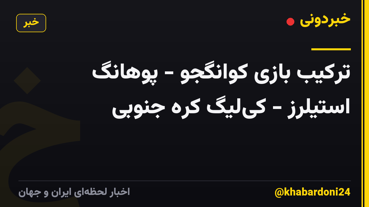 ترکیب بازی کوانگجو - پوهانگ استیلرز - کیلیگ کره جنوبی