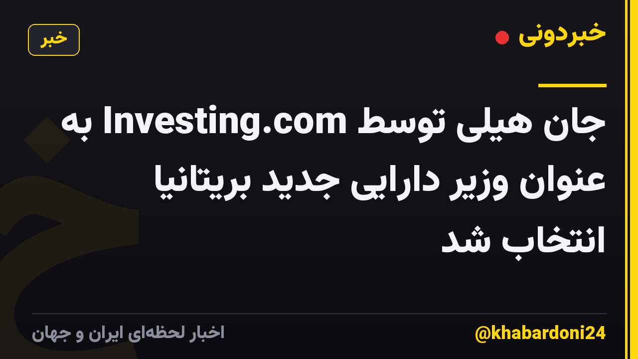 جان هیلی توسط Investing.com به عنوان وزیر دارایی جدید بریتانیا انتخاب شد