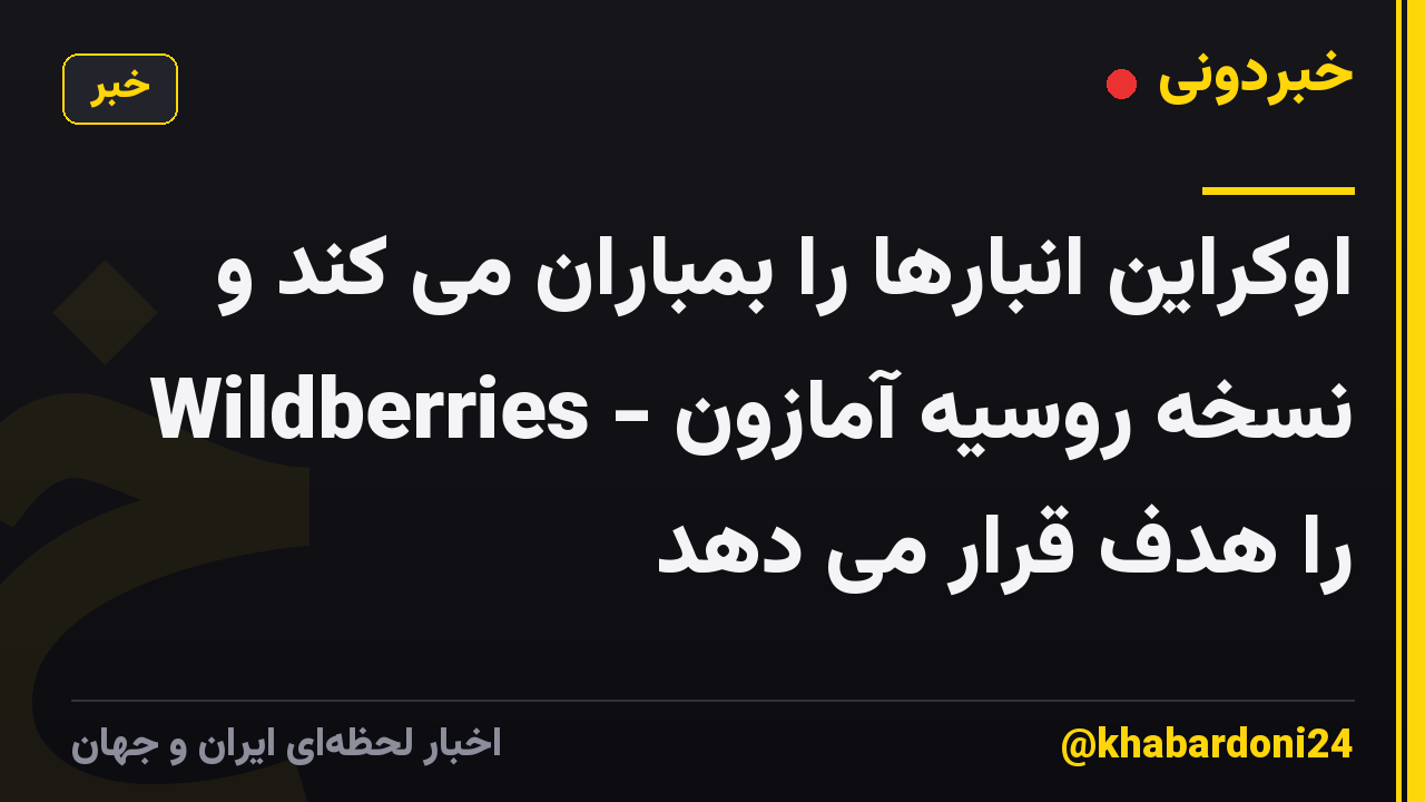 اوکراین انبارها را بمباران می کند و Wildberries - نسخه روسیه آمازون را هدف قرار می دهد