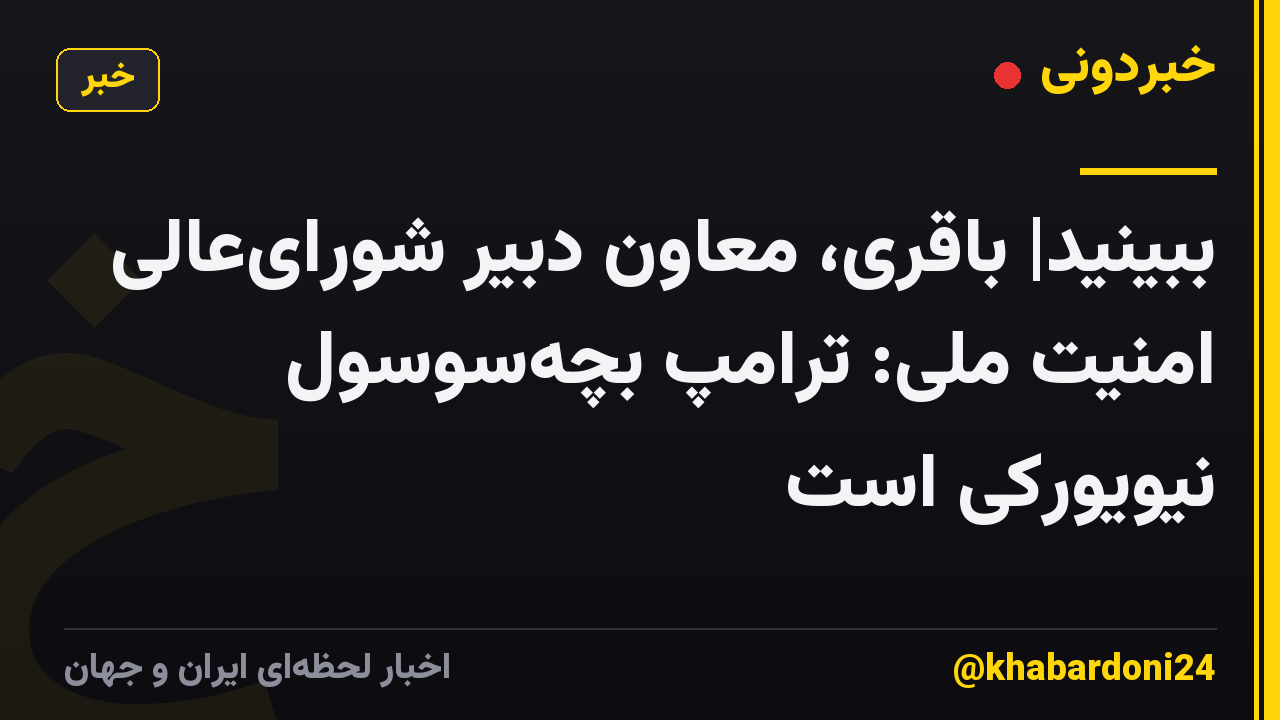 ببینید| باقری، معاون دبیر شورایعالی امنیت ملی: ترامپ بچهسوسول نیویورکی است
