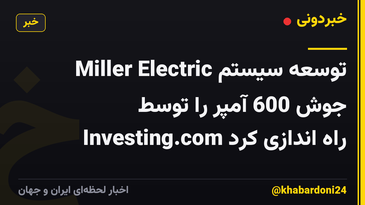 Miller Electric توسعه سیستم جوش 600 آمپر را توسط Investing.com راه اندازی کرد