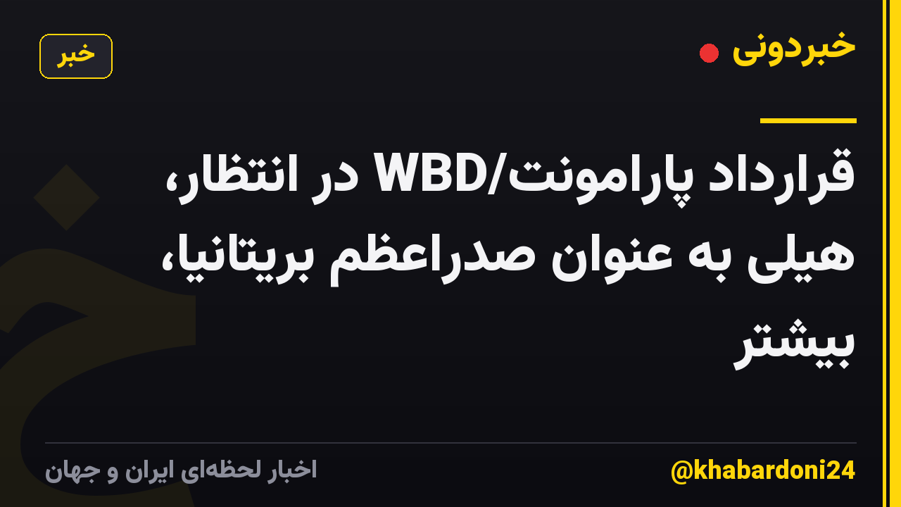 قرارداد پارامونت/WBD در انتظار، هیلی به عنوان صدراعظم بریتانیا، بیشتر