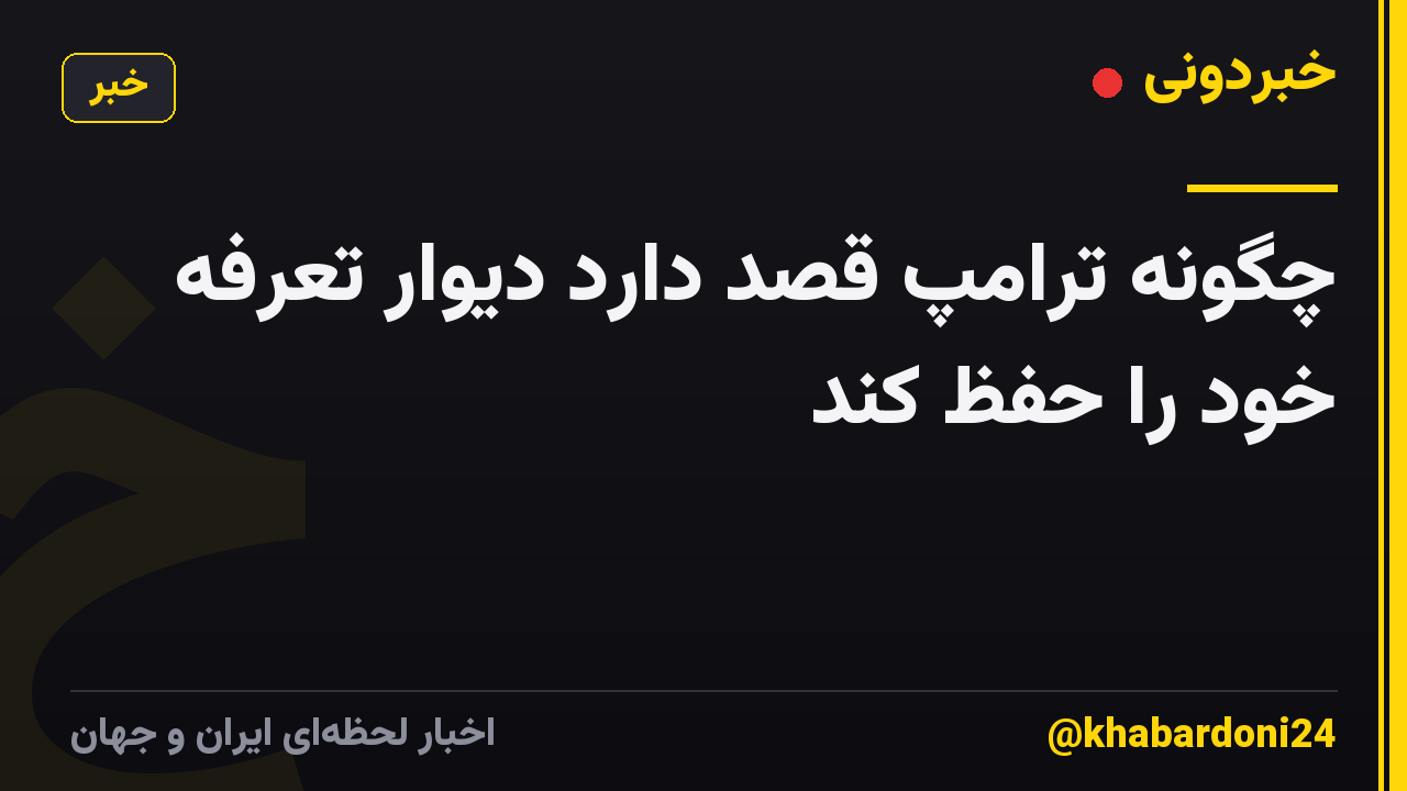 چگونه ترامپ قصد دارد دیوار تعرفه خود را حفظ کند