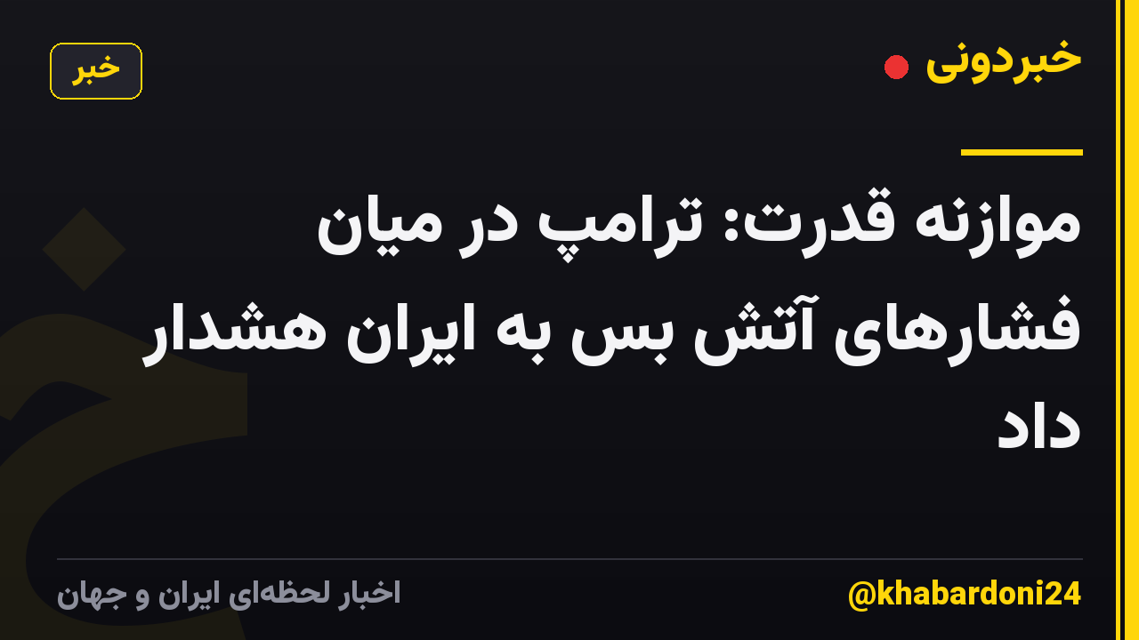 موازنه قدرت: ترامپ در میان فشارهای آتش بس به ایران هشدار داد