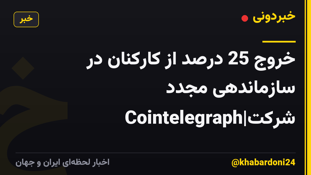 خروج 25 درصد از کارکنان در سازماندهی مجدد شرکت|Cointelegraph