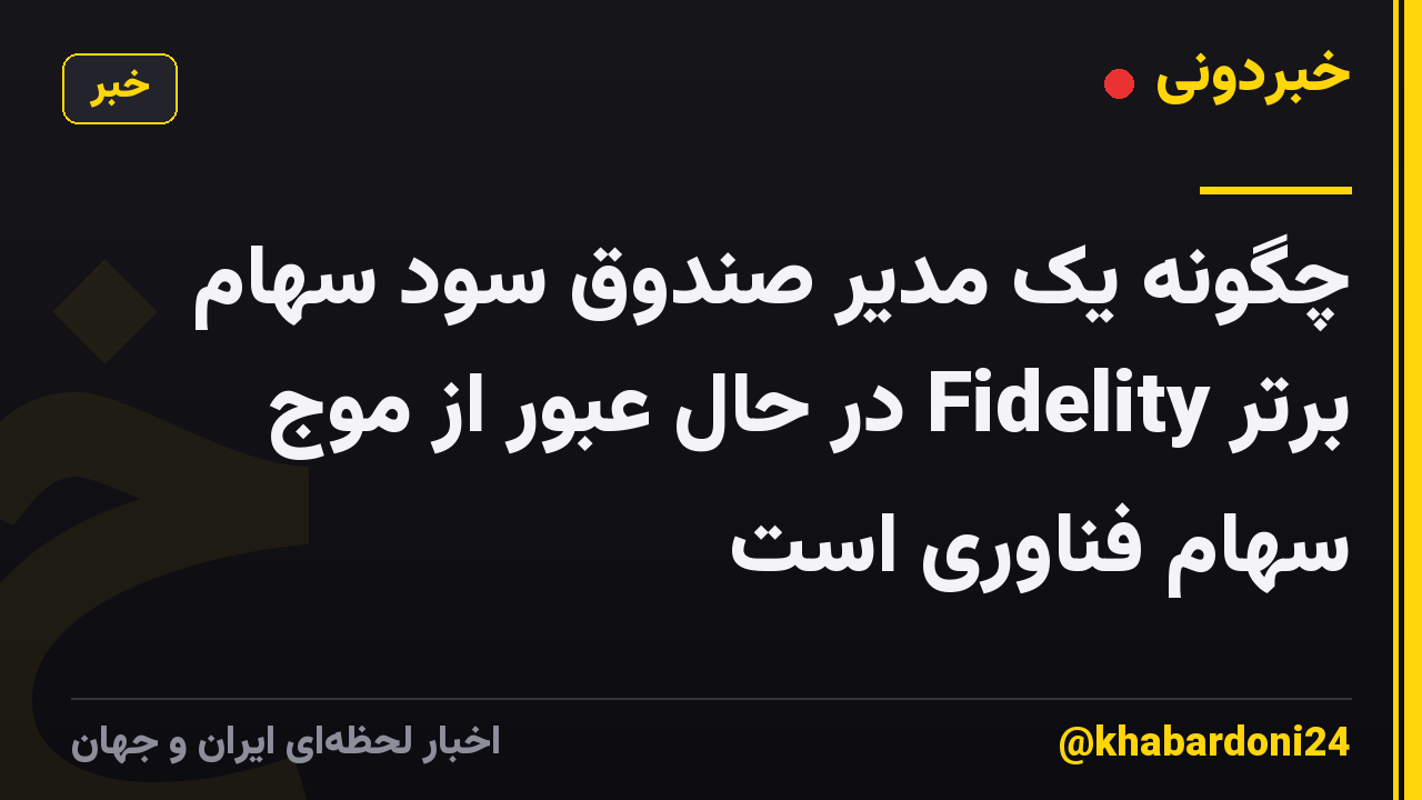 چگونه یک مدیر صندوق سود سهام برتر Fidelity در حال عبور از موج سهام فناوری است