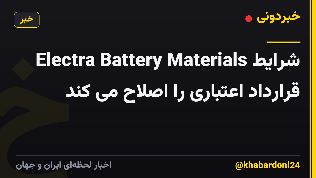 Electra Battery Materials شرایط قرارداد اعتباری را اصلاح می کند