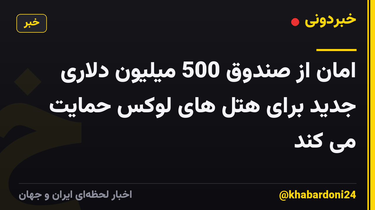 امان از صندوق 500 میلیون دلاری جدید برای هتل های لوکس حمایت می کند
