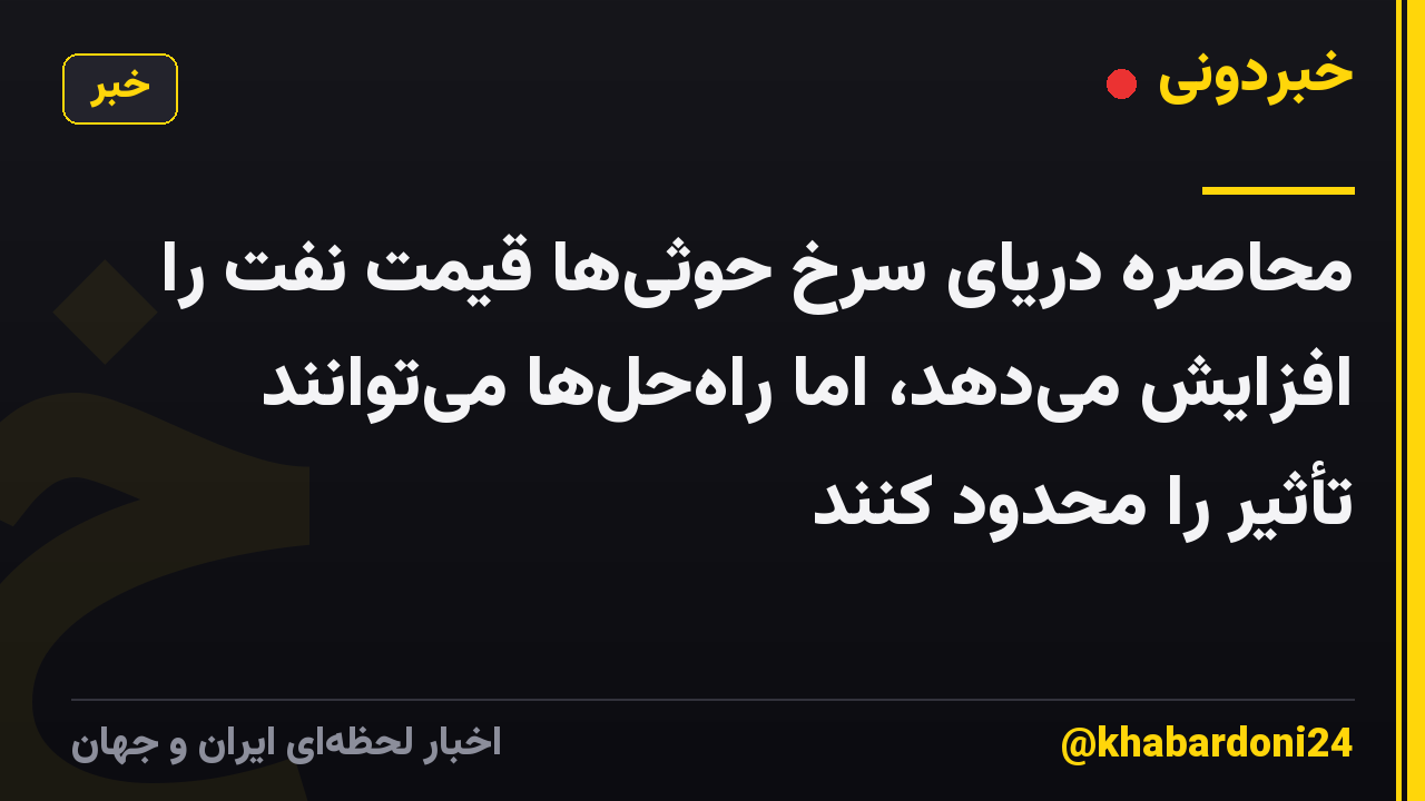 محاصره دریای سرخ حوثیها قیمت نفت را افزایش میدهد، اما راهحلها میتوانند تأثیر را محدود کنند