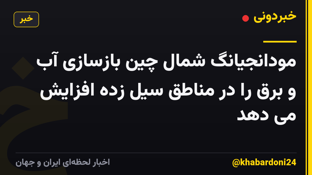 مودانجیانگ شمال چین بازسازی آب و برق را در مناطق سیل زده افزایش می دهد