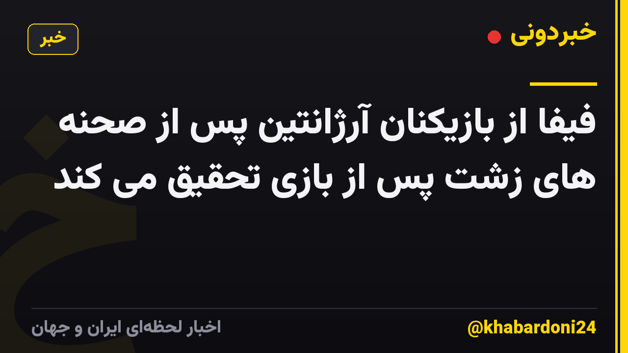 فیفا از بازیکنان آرژانتین پس از صحنه های زشت پس از بازی تحقیق می کند