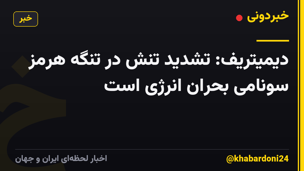 دیمیتریف: تشدید تنش در تنگه هرمز سونامی بحران انرژی است
