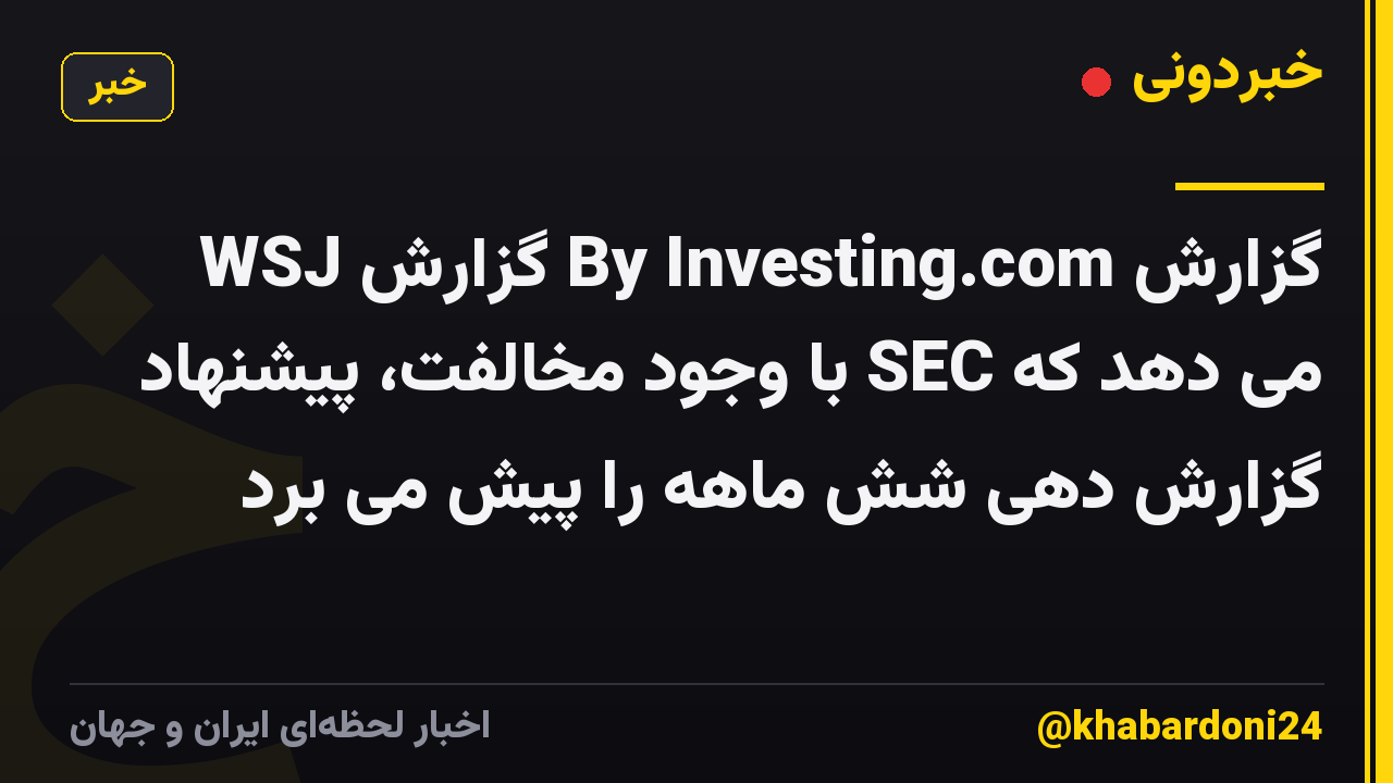 WSJ گزارش By Investing.com گزارش می دهد که SEC با وجود مخالفت، پیشنهاد گزارش دهی شش ماهه را پیش می برد