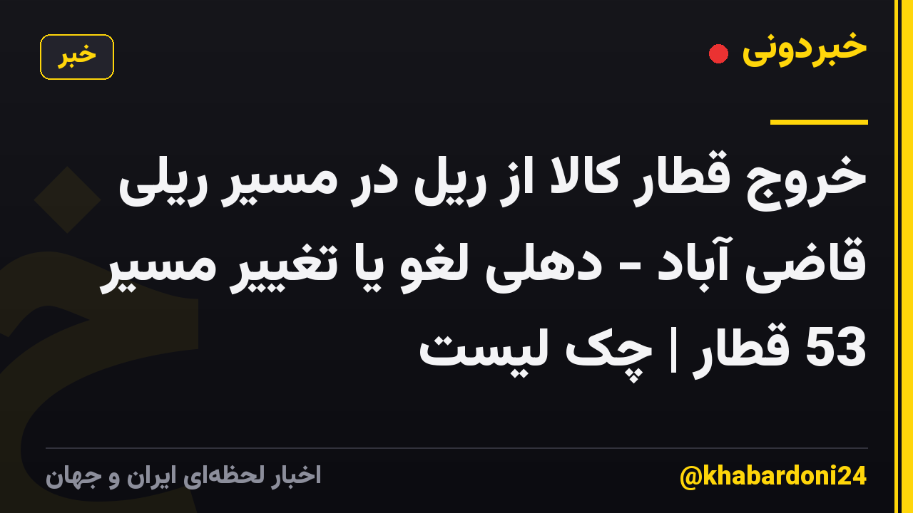 خروج قطار کالا از ریل در مسیر ریلی قاضی آباد - دهلی لغو یا تغییر مسیر 53 قطار | چک لیست