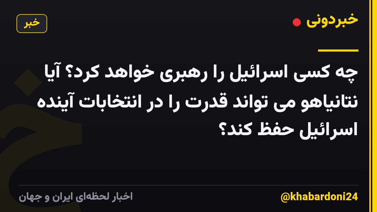 چه کسی اسرائیل را رهبری خواهد کرد؟ آیا نتانیاهو می تواند قدرت را در انتخابات آینده اسرائیل حفظ کند؟