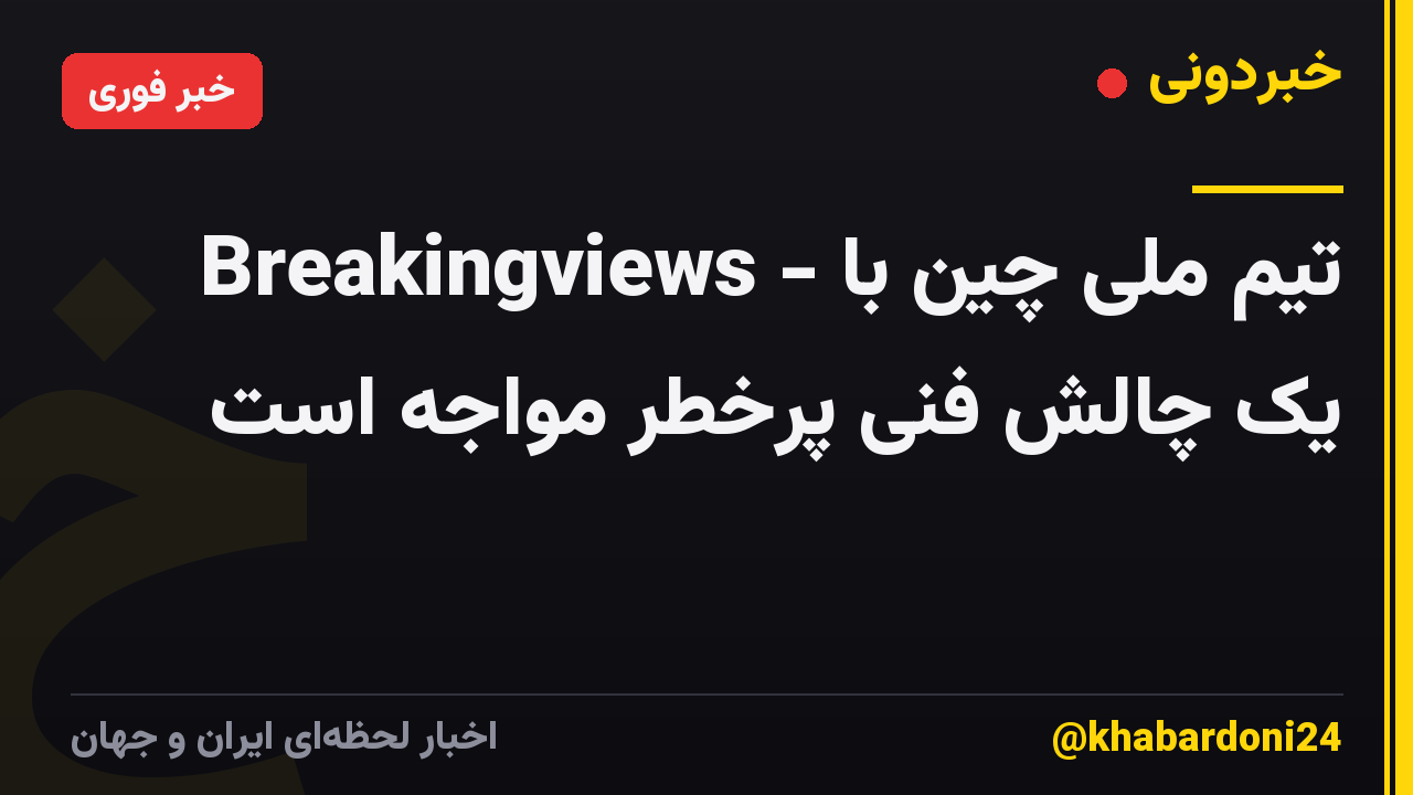 Breakingviews - تیم ملی چین با یک چالش فنی پرخطر مواجه است