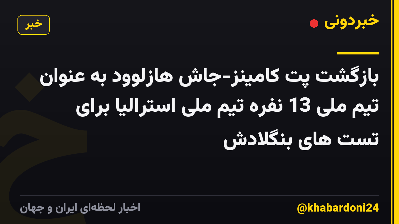 بازگشت پت کامینز-جاش هازلوود به عنوان تیم ملی 13 نفره تیم ملی استرالیا برای تست های بنگلادش