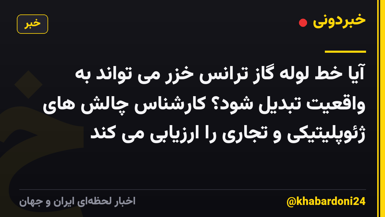 آیا خط لوله گاز ترانس خزر می تواند به واقعیت تبدیل شود؟ کارشناس چالش های ژئوپلیتیکی و تجاری را ارزیابی می کند
