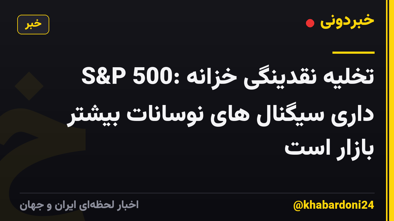 S&P 500: تخلیه نقدینگی خزانه داری سیگنال های نوسانات بیشتر بازار است