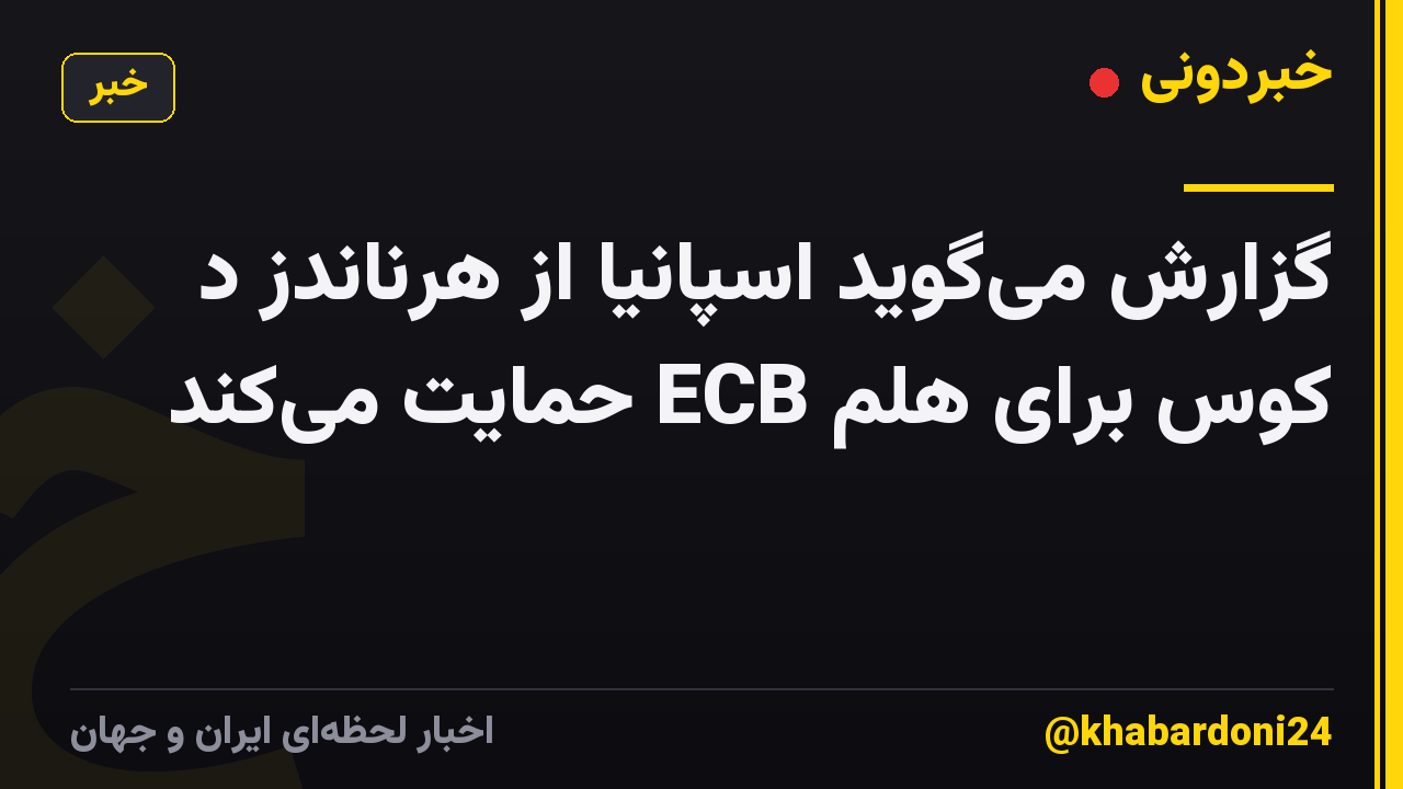 گزارش میگوید اسپانیا از هرناندز د کوس برای هلم ECB حمایت میکند