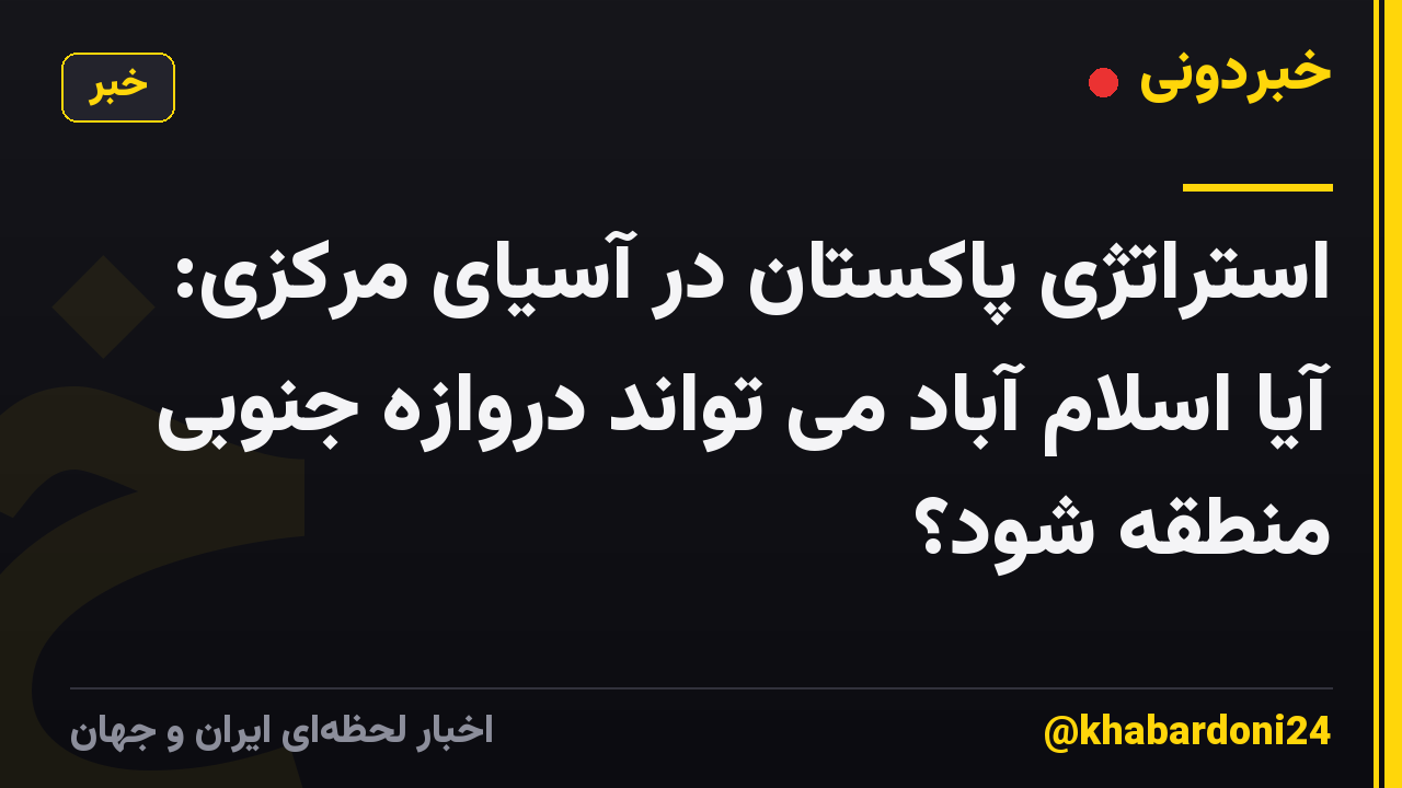 استراتژی پاکستان در آسیای مرکزی: آیا اسلام آباد می تواند دروازه جنوبی منطقه شود؟