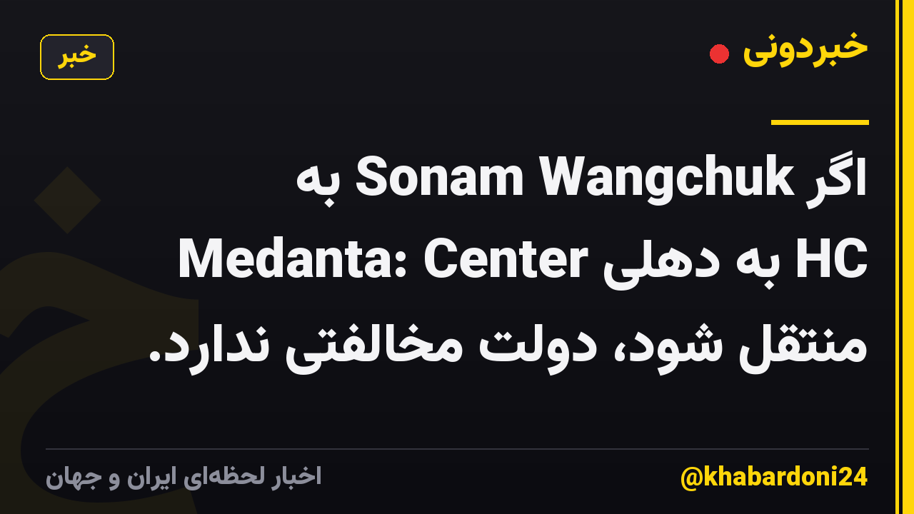 اگر Sonam Wangchuk به Medanta: Center به دهلی HC منتقل شود، دولت مخالفتی ندارد.