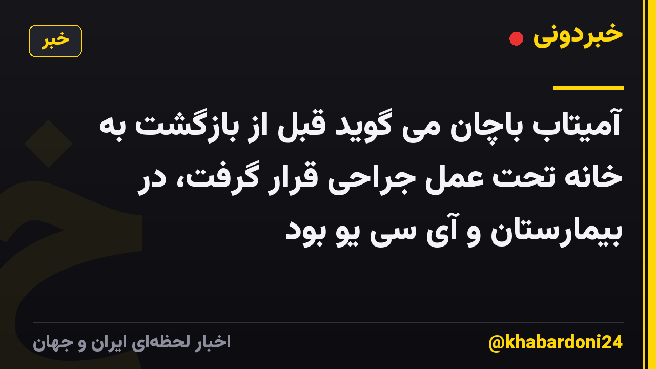 آمیتاب باچان می گوید قبل از بازگشت به خانه تحت عمل جراحی قرار گرفت، در بیمارستان و آی سی یو بود