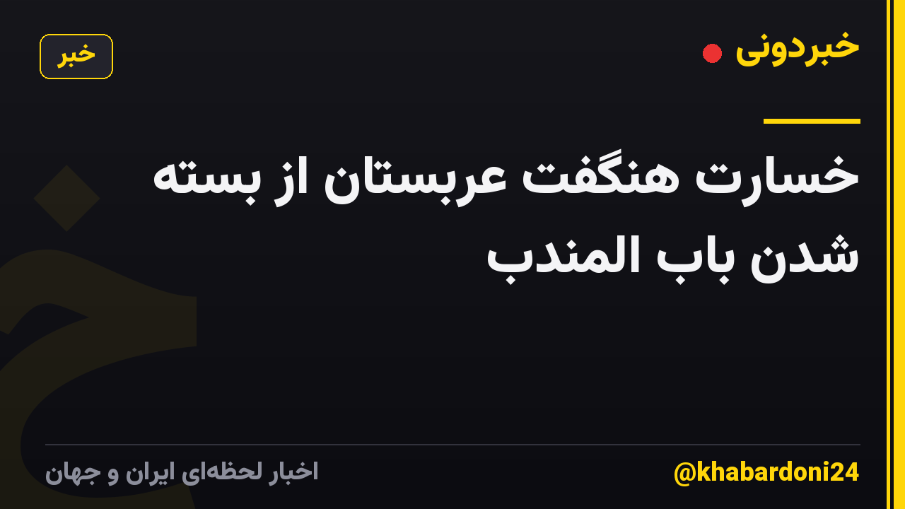 خسارت هنگفت عربستان از بسته شدن باب المندب