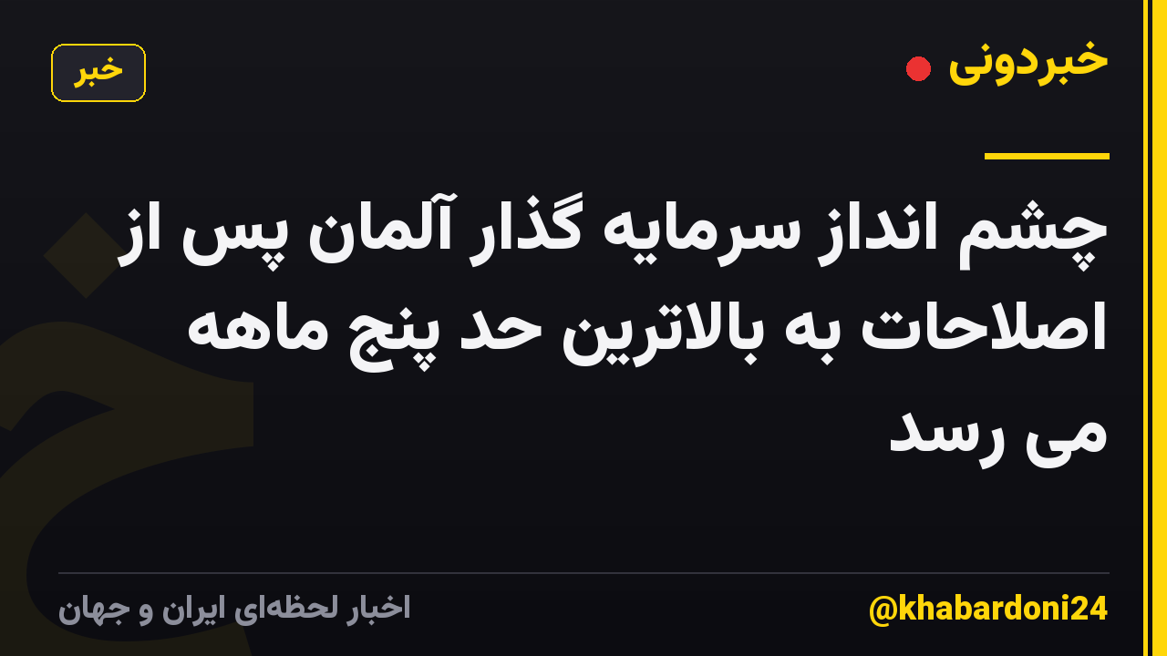 چشم انداز سرمایه گذار آلمان پس از اصلاحات به بالاترین حد پنج ماهه می رسد