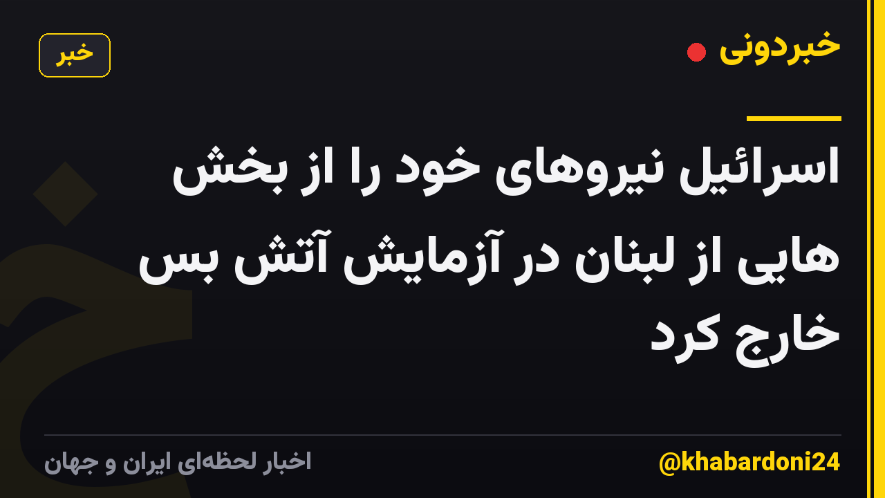 اسرائیل نیروهای خود را از بخش هایی از لبنان در آزمایش آتش بس خارج کرد