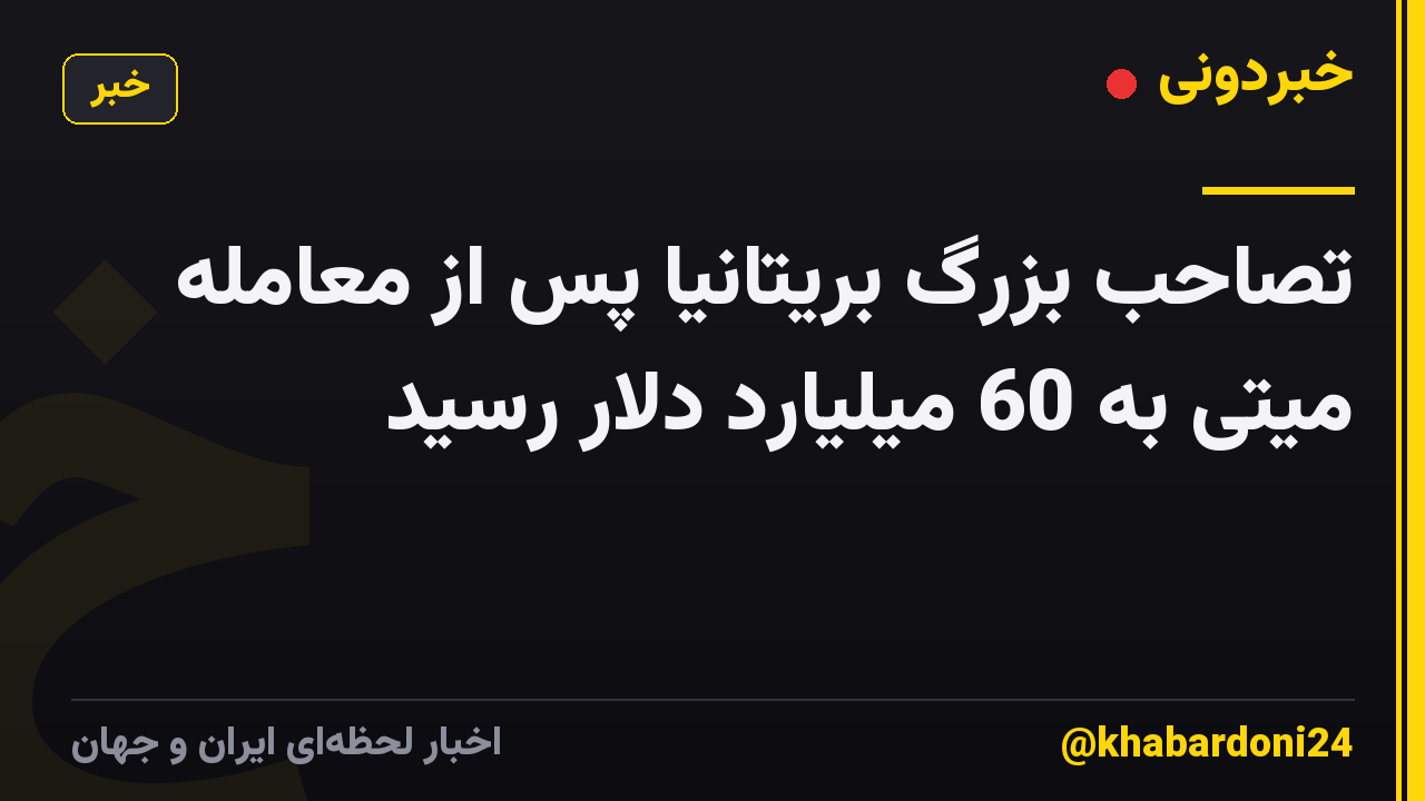 تصاحب بزرگ بریتانیا پس از معامله میتی به 60 میلیارد دلار رسید