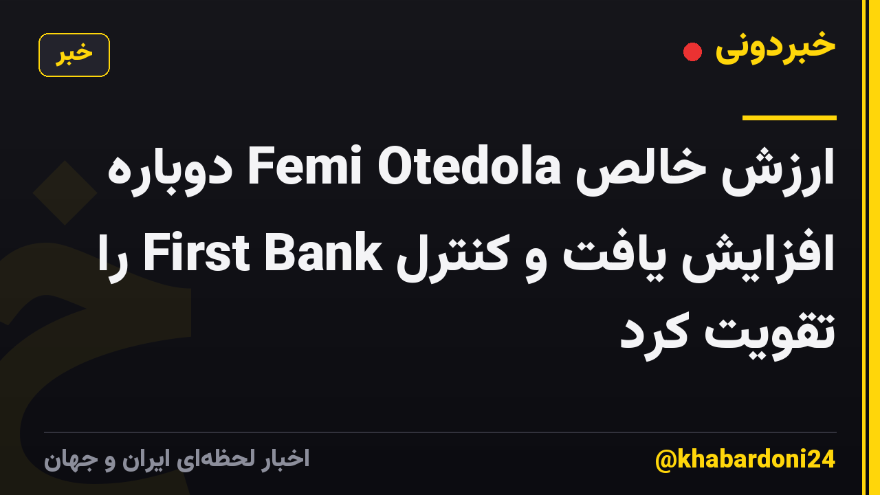 ارزش خالص Femi Otedola دوباره افزایش یافت و کنترل First Bank را تقویت کرد