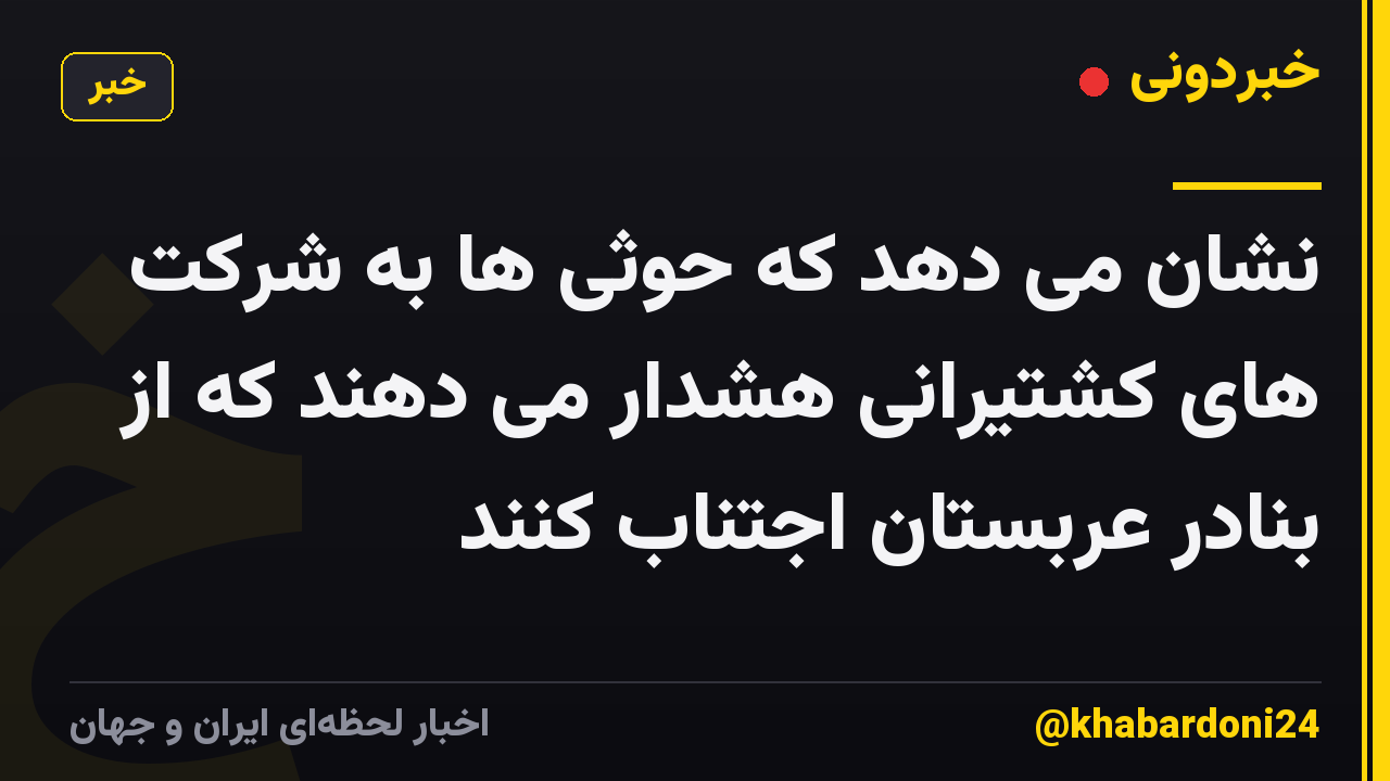 نشان می دهد که حوثی ها به شرکت های کشتیرانی هشدار می دهند که از بنادر عربستان اجتناب کنند