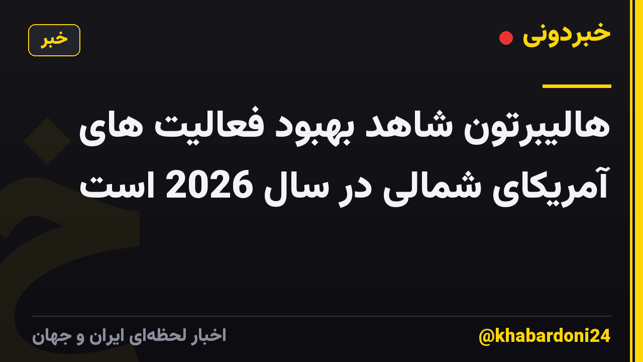 هالیبرتون شاهد بهبود فعالیت های آمریکای شمالی در سال 2026 است