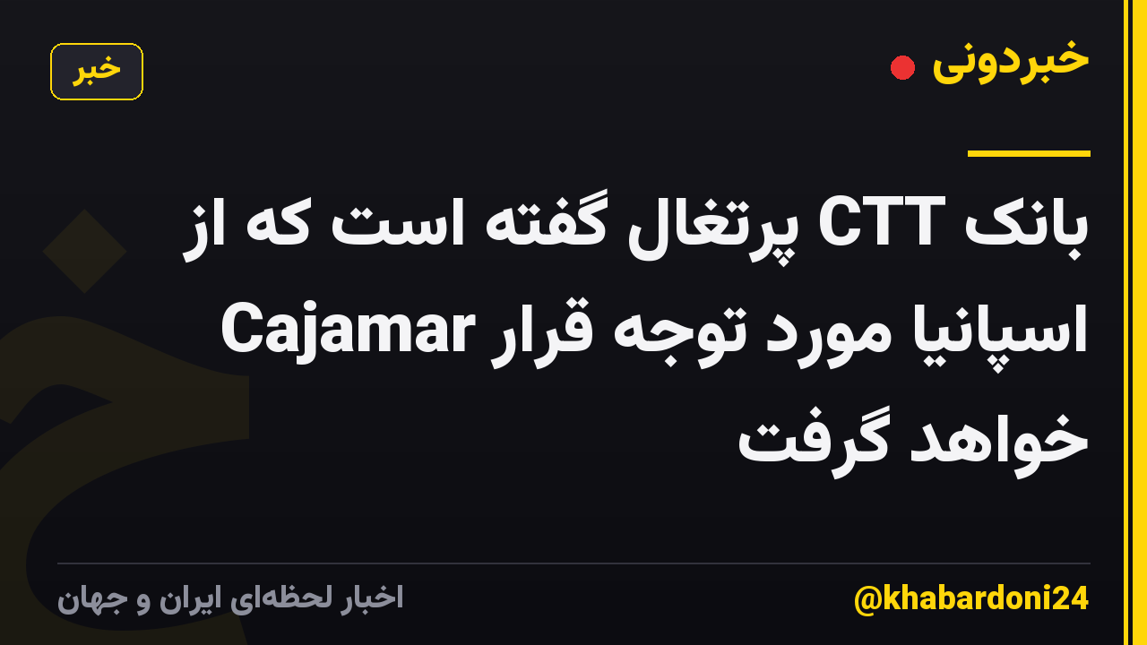 بانک CTT پرتغال گفته است که از Cajamar اسپانیا مورد توجه قرار خواهد گرفت