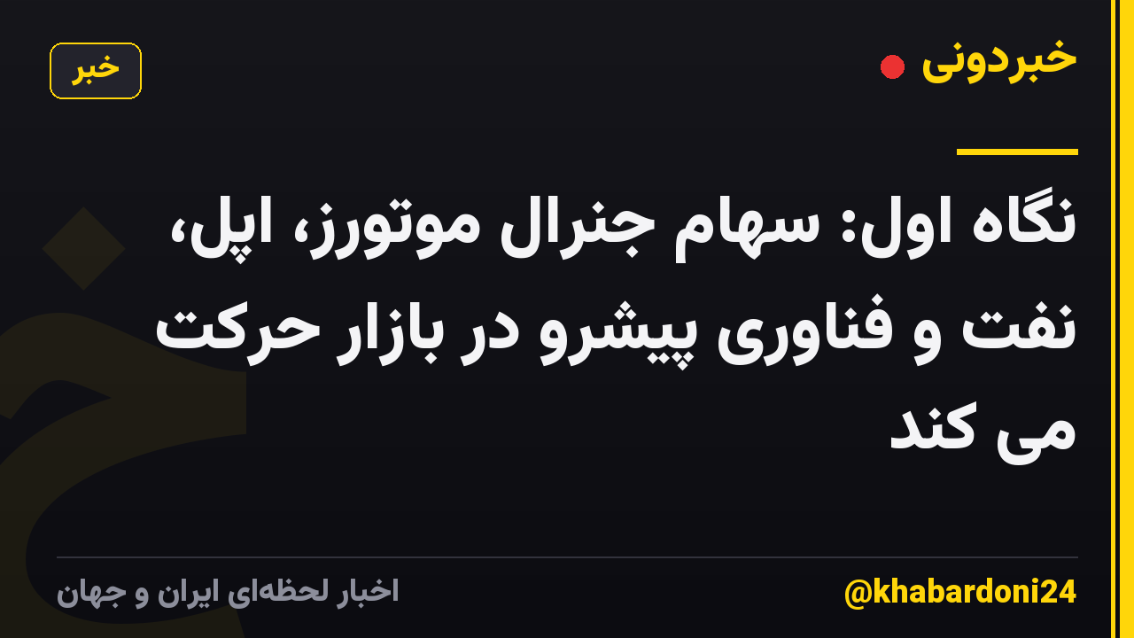 نگاه اول: سهام جنرال موتورز، اپل، نفت و فناوری پیشرو در بازار حرکت می کند