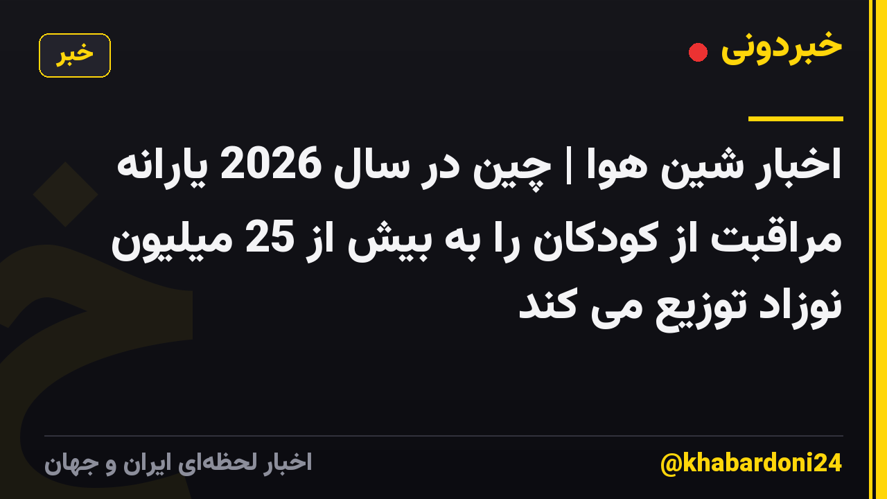 اخبار شین هوا | چین در سال 2026 یارانه مراقبت از کودکان را به بیش از 25 میلیون نوزاد توزیع می کند