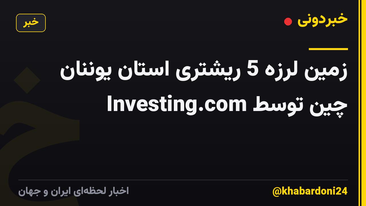 زمین لرزه 5 ریشتری استان یوننان چین توسط Investing.com