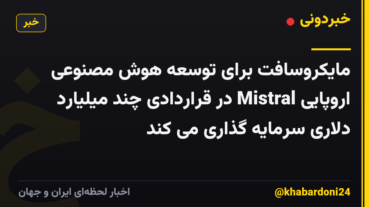 مایکروسافت برای توسعه هوش مصنوعی اروپایی Mistral در قراردادی چند میلیارد دلاری سرمایه گذاری می کند