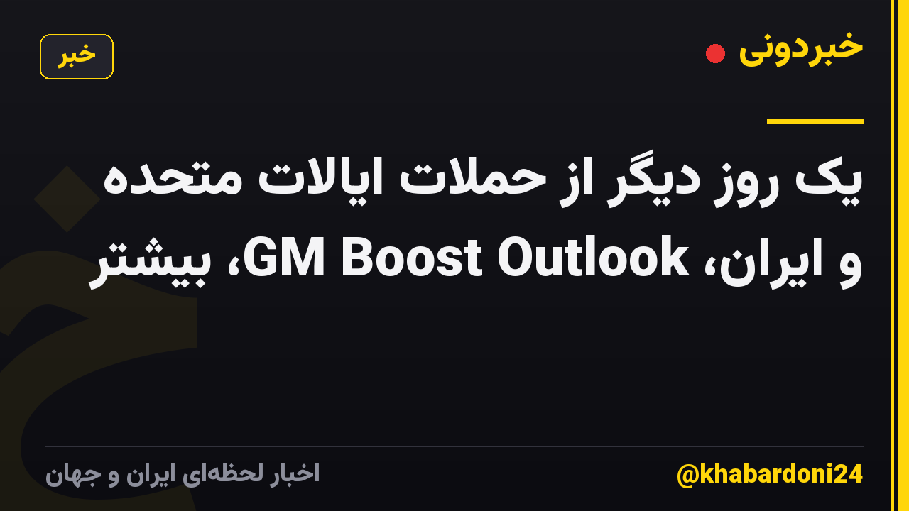 یک روز دیگر از حملات ایالات متحده و ایران، GM Boost Outlook، بیشتر